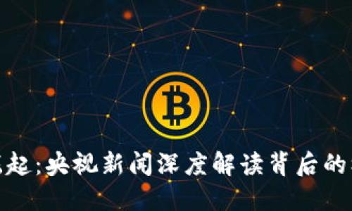 加密货币崛起：央视新闻深度解读背后的机遇与挑战