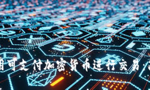 如何使用可支付加密货币进行交易：简明指南