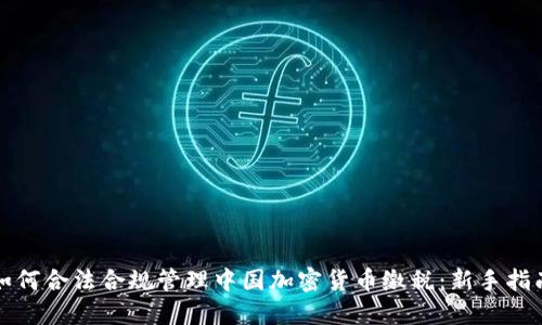 如何合法合规管理中国加密货币缴税：新手指南