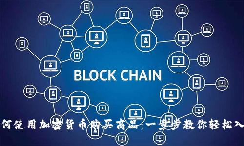 如何使用加密货币购买商品：一步步教你轻松入门