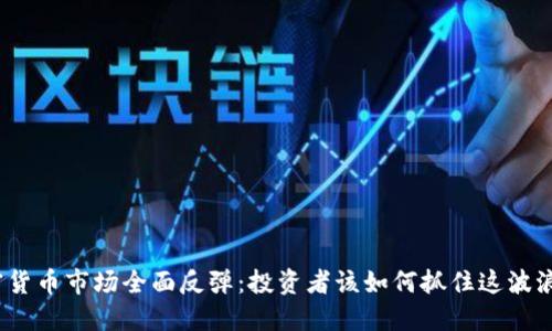 加密货币市场全面反弹：投资者该如何抓住这波浪潮？