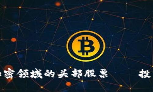 揭秘数字货币加密领域的头部股票——投资者必看的机会