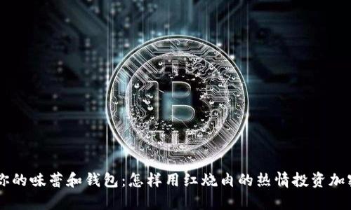 丰富你的味蕾和钱包：怎样用红烧肉的热情投资加密货币