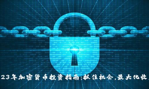2023年加密货币投资指南：抓住机会，最大化收益！