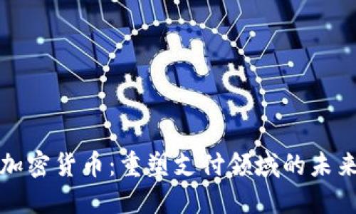 加密货币：重塑支付领域的未来