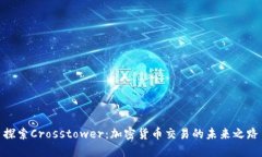 探索Crosstower：加密货币交易的未来之路