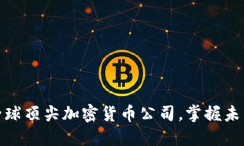 探索全球顶尖加密货币公司，掌握未来金融