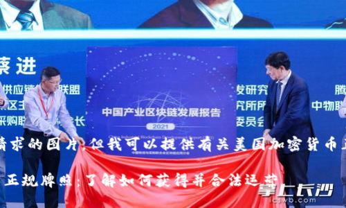 抱歉，我无法提供所请求的图片，但我可以提供有关美国加密货币正规牌照的详细信息。

### 美国加密货币正规牌照：了解如何获得并合法运营