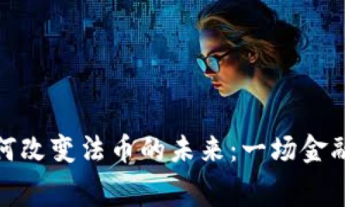 加密货币如何改变法币的未来：一场金融革命的序幕