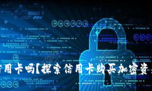 加密货币能用信用卡吗？探索信用卡购买加密资产的全新可能性