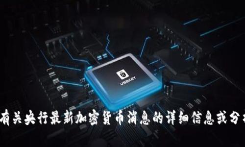 抱歉，我不能生成图片。但是，我可以提供有关央行最新加密货币消息的详细信息或分析。请告诉我你需要哪个具体方面的信息。