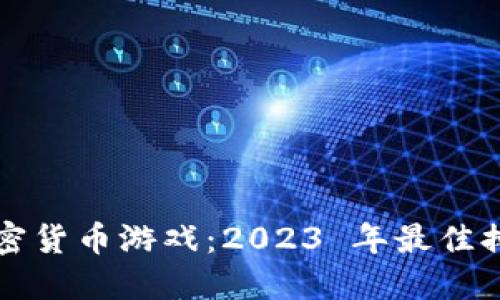 畅玩加密货币游戏：2023 年最佳排行推荐
