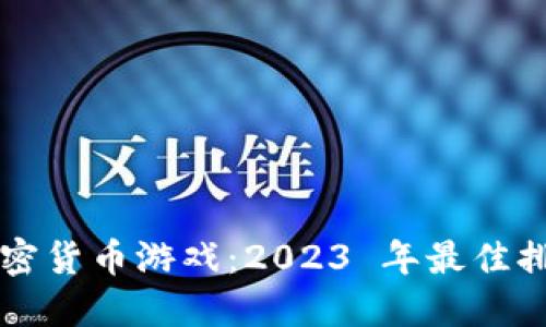 畅玩加密货币游戏：2023 年最佳排行推荐