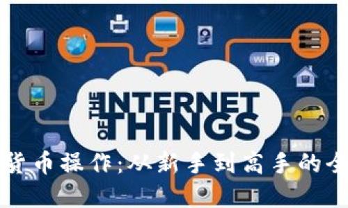 解密加密货币操作：从新手到高手的全方位指南