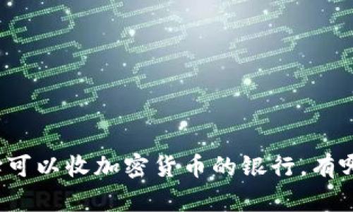 如何选择可以收加密货币的银行，有哪些优势？