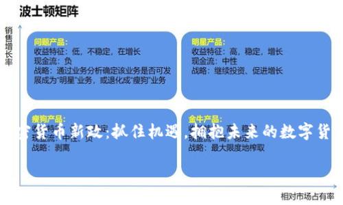 

    加密货币新政：抓住机遇，拥抱未来的数字货币时代



加密货币新政：抓住机遇，拥抱未来的数字货币时代
