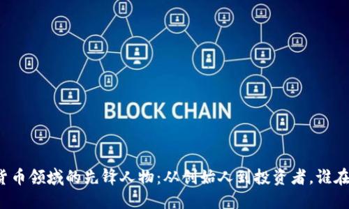 揭秘加密货币领域的先锋人物：从创始人到投资者，谁在引领未来？