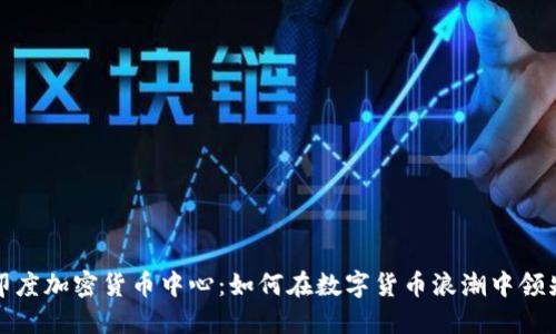 探寻印度加密货币中心：如何在数字货币浪潮中领先一步