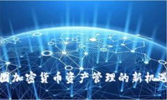 探索美国加密货币资产管理的新机遇与挑战