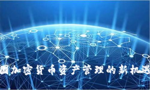 探索美国加密货币资产管理的新机遇与挑战