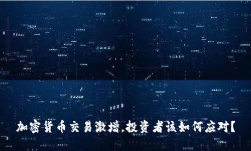 加密货币交易激增，投资者该如何应对？