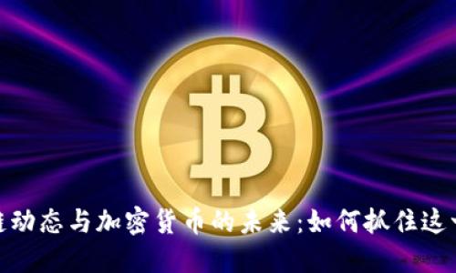 探索区块链动态与加密货币的未来：如何抓住这一投资机遇