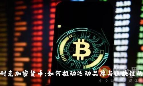 探秘耐克加密货币：如何推动运动品牌与区块链的结合