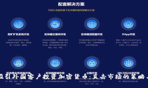如何吸引外国客户投资加密货币：直击市场的策略与技巧