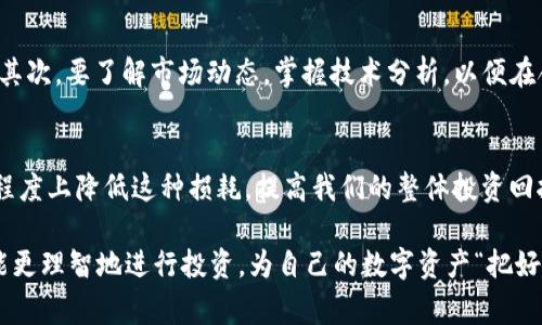 加密货币损耗：揭开数字资产背后的“隐形费用”

加密货币, 数字资产, 投资损耗, 区块链, 交易费用/guanjianci

什么是加密货币损耗？
在进入加密货币的世界之前，我们需要清楚一个概念，那就是加密货币损耗。简单来讲，它是指在进行加密货币交易、转账或持有过程中，由于各种因素而导致的价值减少或损失。这些因素可能包括交易费用、网络拥堵、市场波动等。其实，这些损耗在传统金融中也同样存在，只不过在加密货币里，它们以一种特殊的形式显现出来。

加密货币交易中的直接损耗
当你决定买入或卖出加密货币时，首先要面对的就是交易费用。大部分交易平台都会收取一定比例的交易费用，这对于频繁交易的投资者来说，无疑是一笔不小的支出。以一个数字货币交易平台为例，假如某个用户在平台上交易10,000$的比特币，他可能需要支付的交易费用有100$，这部分损耗会直接影响到他的投资收益。

区块链网络拥堵
此外，区块链网络的拥堵也会导致交易成本的增加。例如，在比特币网络繁忙的时候，用户为了更快地验证交易，常常需要支付更高的矿工费用。这种情况下，用户的交易可能会因为费用过低而长时间未被处理，进而造成延迟，错失市场的最佳交易机会。

市场波动造成的损耗
加密货币市场以其高度的不确定性著称，价格波动非常频繁。例如，某个用户在某个时刻买入了以太坊，但在下一个小时，市场出现了大幅下跌，那么他的资产就立即缩水。这种损耗虽然不算直接费用，但却是加密货币投资中不可避免的一部分。

加密货币的持有成本
持有加密货币同样需要考虑的损耗因素。许多人喜欢将自己的数字资产存储在钱包中，特别是冷钱包。然而，冷钱包的管理也并非没有成本。例如，一些用户可能无意间丢失了私钥，导致加密资产无法找回。而一些热钱包虽然方便，安全性却相对较低，容易遭受到黑客攻击。

心理因素带来的损耗
不要忽视心理因素对投资决策的影响。当市场剧烈波动时，许多投资者会因为恐慌而急于割舍资产，导致损失。而在获利时为贪婪而延迟出售，同样也可能造成错失良机。这种心理上的损耗，虽不能量化，却是真实存在的。

如何降低加密货币损耗？
那么，有没有办法减少这种损耗呢？首先，选择合适的交易平台是关键。不同平台的交易费用和交易速度存在差异，用户在选择时要仔细比较。其次，要了解市场动态，掌握技术分析，以便在合适的时机进行交易。最重要的是，要树立良好的投资心态，不受市场情绪的影响，制定合理的投资计划。

总结
加密货币损耗是任何一个投资者在投资过程中都必须面对的问题。虽然它的存在不可避免，但通过合理的策略和心态调节，我们可以在一定程度上降低这种损耗，提高我们的整体投资回报。希望每位投资者都能在加密货币的世界里，走得更稳、飞得更远。

在这个日益数字化的时代，加密货币作为一种新兴的资产类别，正在引起越来越多投资者的关注。然而，只有当我们了解背后的潜在损耗，才能更理智地进行投资，为自己的数字资产“把好关”。无论您的投资目标是什么，愿您在加密货币的道路上顺利前行！