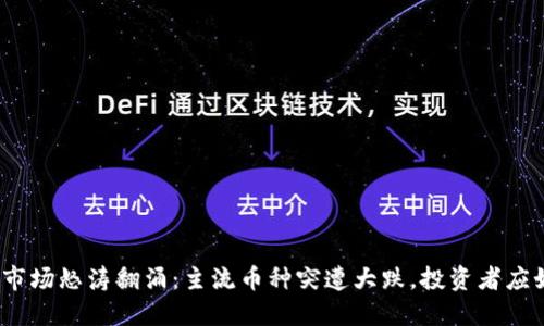 加密货币市场怒涛翻涌：主流币种突遭大跌，投资者应如何应对？