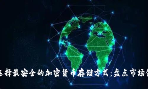如何选择最安全的加密货币存储方式：盘点市场领先者