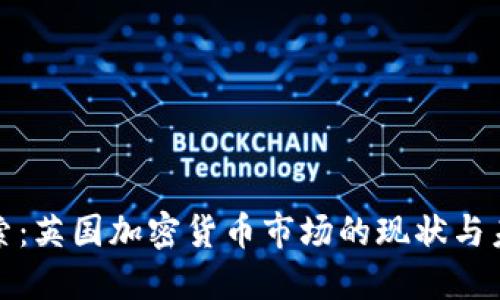 深入探索：英国加密货币市场的现状与未来趋势