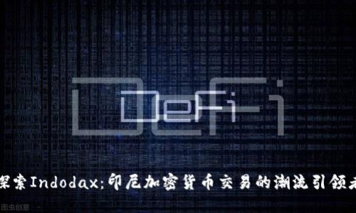 探索Indodax：印尼加密货币交易的潮流引领者