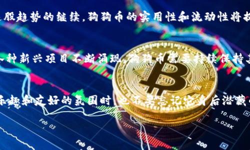   深入探索狗狗币（Doge）背后的魅力与其标志性形象  / 

 guanjianci 狗狗币, 加密货币, Dogecoin, 狗狗币图片, 数字货币  /guanjianci 

引言
在这个数字货币蓬勃发展的时代，狗狗币（Doge）作为一种独特的加密货币，已经不仅仅是一种支付工具，它更是网络文化的一个现象。可爱的柴犬形象成为了其品牌标志，广受喜爱。想象一下，当你在社交媒体上看到那只嬉皮笑脸的柴犬，你的心情会不会瞬间变好？今天，我们就来深入探索狗狗币的历史、社区文化以及它背后的标志性图片，看看这些可爱而幽默的元素如何与金融科技结合，创造出一个新的网络潮流。

狗狗币的起源：从玩笑到主流
狗狗币最初是2013年作为一个玩笑性项目推出的，开发者比利·马库斯（Billy Markus）和杰克森·帕尔默（Jackson Palmer）决定把网络上流行的“Doge”图片作为他们货币的logo。起初，这种加密货币的目标其实是向比特币的严肃性发出挑战，融入更多幽默与包容的元素。从此，Doge不仅是一种货币，更是一种文化符号。

狗狗币的标志性形象：柴犬文化的代名词
狗狗币之所以能在众多数字货币中脱颖而出，离不开其显眼而富有亲和力的柴犬形象。这个形象源自于互联网的一张迷因（meme），展现的是一只表情夸张的柴犬，配以幽默的文字。它完美地代表了狗狗币的轻松与幽默，也让更多人愿意参与到这个社区中。是否有想过，正是这样的形象，让许多人在接触加密货币的严肃内容时，能够有个“柔软”的入口？

狗狗币的社区文化：团结和支持
狗狗币的用户社区以友好、团结著称。在狗狗币的世界里，支持和分享是重要的文化基石。许多人将狗狗币视为一种有趣的社交工具，利用狗狗币进行小额支付或小额打赏。在疫情期间，狗狗币社区还曾集体募捐，帮助那些受困于疫情影响的人们。这样的团结与奉献精神，无疑让人对这个虚拟货币的印象变得更加正面。

狗狗币的投资价值：从一个玩笑到现实
随着越来越多的人关注加密货币，狗狗币的价值也逐渐上升。一些投资者从最初的极低价格开始下注，随着其名气的不断提升，狗狗币的市场价值也随之走高。狗狗币成为了许多人的“实验投资”，虽然其波动性较大，但也成就了一些投资者的财务自由。在这一波价格波动中，狗狗币的形象始终伴随着用户，成为“财富自由之路”的象征。

用狗狗币进行支付：实际应用与未来前景
虽然狗狗币起初是作为一个玩笑推出，但随着时间的推移，越来越多的商家开始接受狗狗币作为支付手段。从小型在线商店到一些大型平台，越来越多的人尝试用狗狗币进行交易。随着这股趋势的继续，狗狗币的实用性和流动性将提升，可能会吸引更多的商家进驻。不过，投资者在使用狗狗币进行交易时，也需要谨慎，看清市场波动，做好风险控制。

狗狗币的未来：前路似锦或荆棘重重?
对于狗狗币来说，未来充满了各种可能性。一方面，球队赞助、慈善活动等都为狗狗币提供了额外的曝光机会，也可能会进一步推动其接受度。而另一方面，加密市场的竞争始终如影随形，各种新兴项目不断涌现，狗狗币需要持续保持其活跃度和社区的凝聚力，才能在严酷的市场环境中保持住一席之地。

结论
总之，狗狗币不仅仅是一种加密货币，更是对网络文化的一次探索。它凭借着可爱的柴犬形象、活跃的社区文化与持续的增长潜力，成为了一款值得关注的数字资产。我们在享受这个充满乐趣和友好的氛围时，也不要忘记它身后潜藏的投资风险。希望未来的狗狗币能继续带给我们惊喜，成为更多人数字生活中愉快的一部分。

如果你对狗狗币有更进一步的兴趣，或者想了解更多关于加密货币的动态，时刻保持关注，或许未来会有更多有趣的故事等着我们去发掘！
