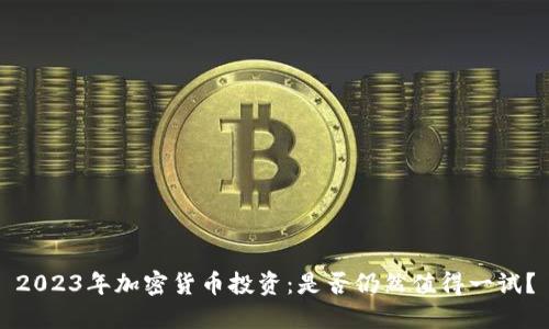 2023年加密货币投资：是否仍然值得一试？