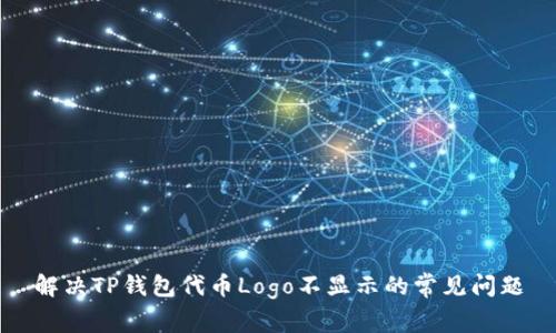 解决TP钱包代币Logo不显示的常见问题