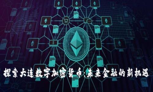 探索大连数字加密货币：未来金融的新机遇