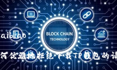 kuaibiao

如何优雅地拒绝下载TP钱包的请求