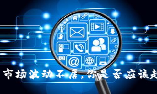 加密货币市场波动不居，你是否应该趁低买入？