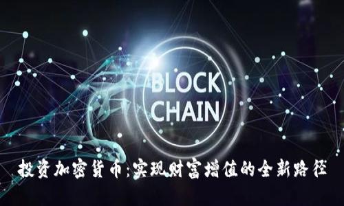 投资加密货币：实现财富增值的全新路径