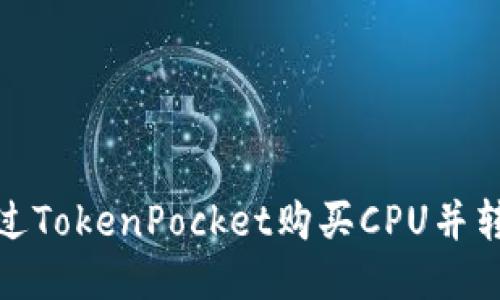 如何通过TokenPocket购买CPU并转给他人