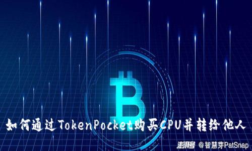 如何通过TokenPocket购买CPU并转给他人