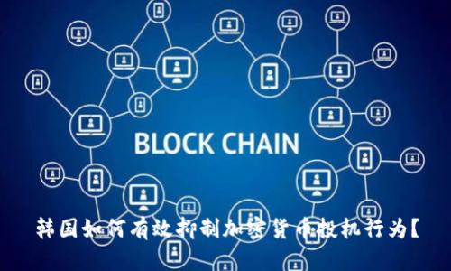 韩国如何有效抑制加密货币投机行为？