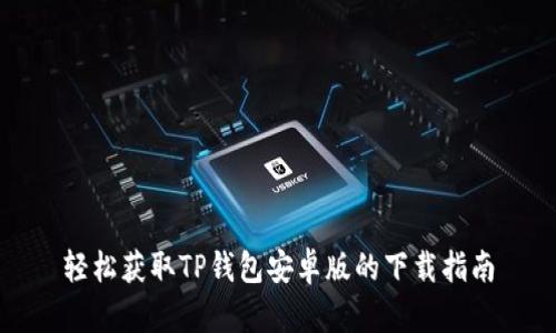 轻松获取TP钱包安卓版的下载指南