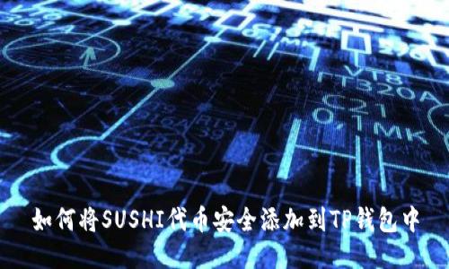 如何将SUSHI代币安全添加到TP钱包中