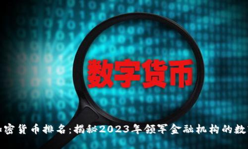 全球银行加密货币排名：揭秘2023年领军金融机构的数字资产策略