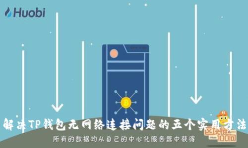 解决TP钱包无网络连接问题的五个实用方法