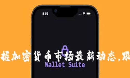 实时更新：掌握加密货币市场最新动态，跟随趋势投资！