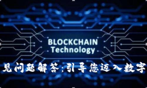 加密货币常见问题解答：引导您迈入数字货币的世界