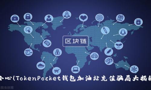 小心！TokenPocket钱包加油站充值骗局大揭秘